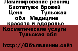 Ламинирование ресниц, Биотатуаж бровей. › Цена ­ 300 - Тульская обл. Медицина, красота и здоровье » Косметические услуги   . Тульская обл.